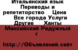 Итальянский язык.Переводы и репетиторство. › Цена ­ 600 - Все города Услуги » Другие   . Ханты-Мансийский,Радужный г.